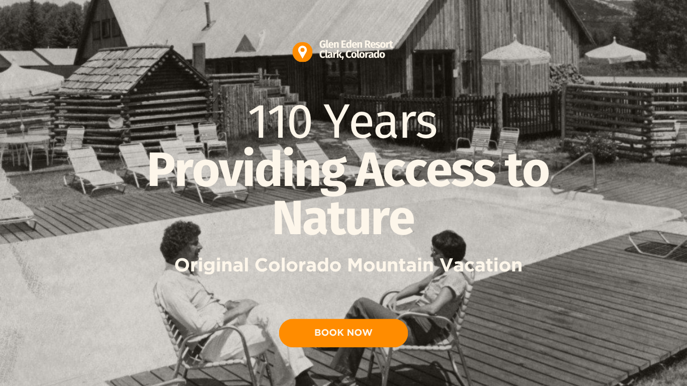110 Years Providing Access to Nature - Glen Eden Resort, Clark Colorado